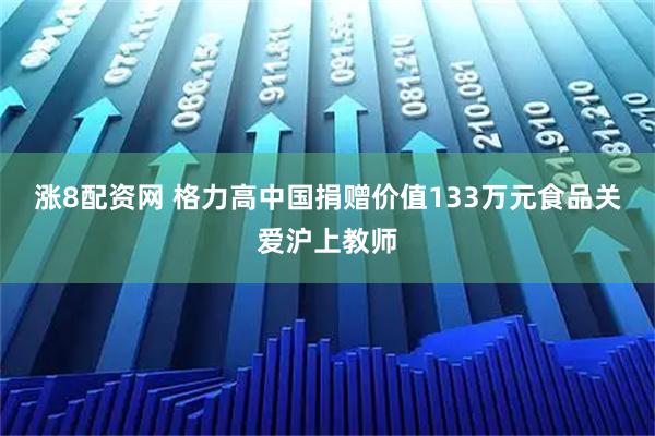 涨8配资网 格力高中国捐赠价值133万元食品关爱沪上教师