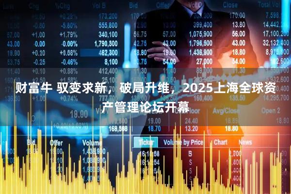 财富牛 驭变求新，破局升维，2025上海全球资产管理论坛开幕
